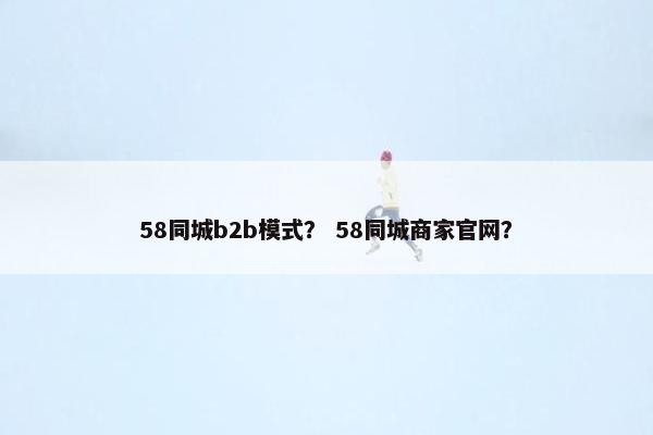 58同城b2b模式？ 58同城商家官网？