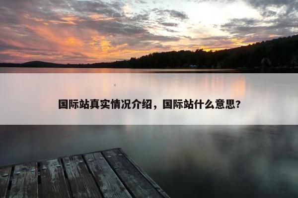 国际站真实情况介绍，国际站什么意思?