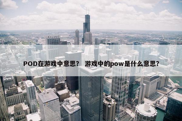 POD在游戏中意思？ 游戏中的pow是什么意思？