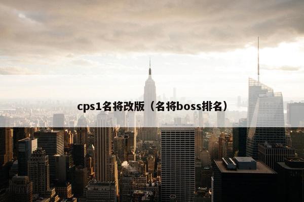cps1名将改版(名将boss排名) cps1名将改版(名将boss排名)