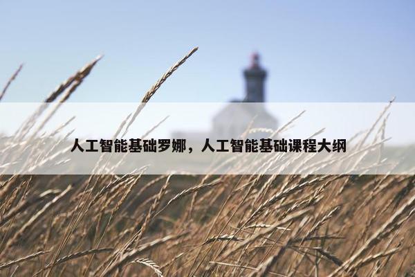 人工智能基础罗娜,人工智能基础课程大纲 人工智能基础罗娜,人工智能基础课程大纲
