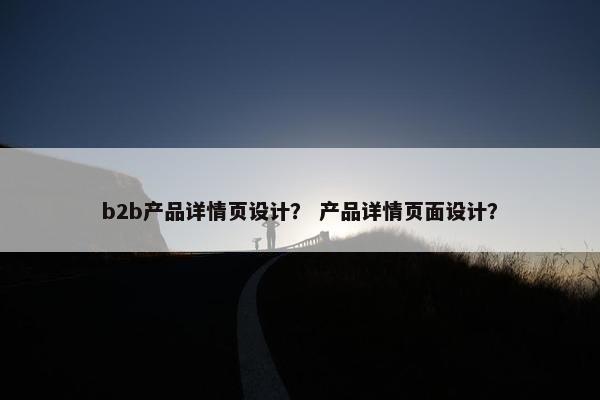 b2b产品详情页设计？ 产品详情页面设计？
