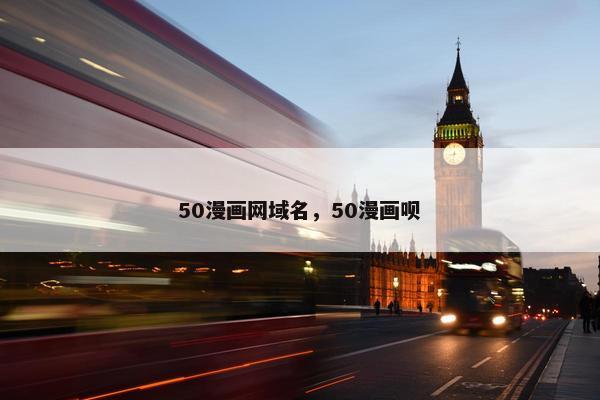 50漫画网域名，50漫画呗