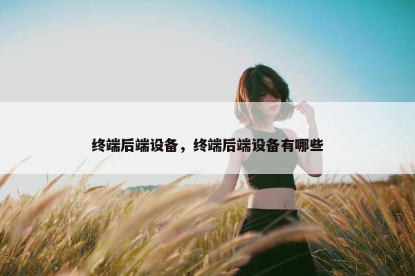 终端后端设备，终端后端设备有哪些