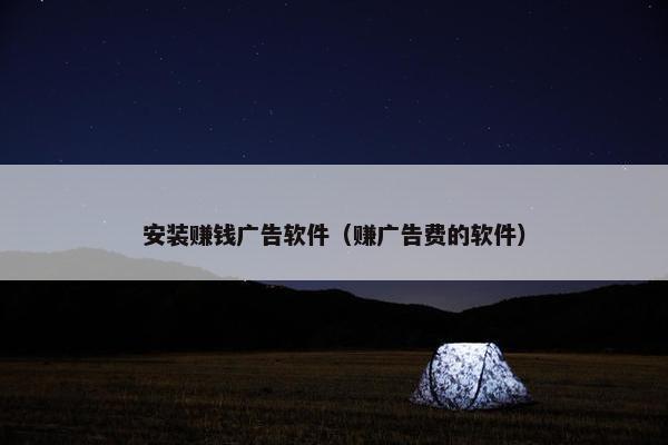 安装赚钱广告软件（赚广告费的软件）