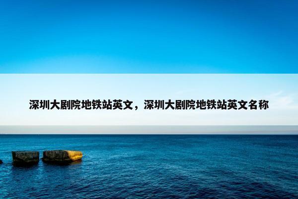 深圳大剧院地铁站英文，深圳大剧院地铁站英文名称