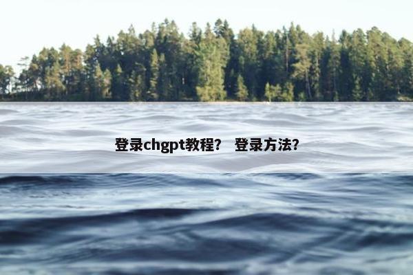 登录chgpt教程？ 登录方法？