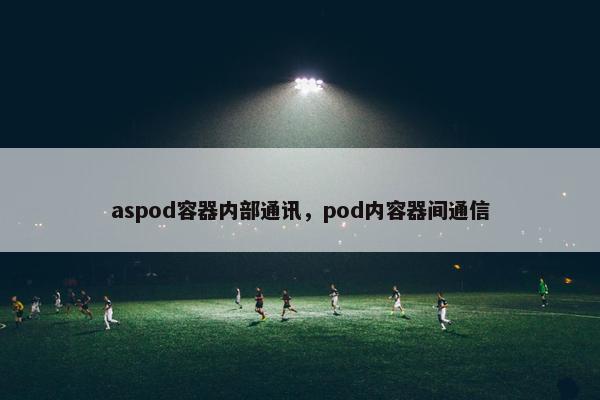 aspod容器内部通讯，pod内容器间通信