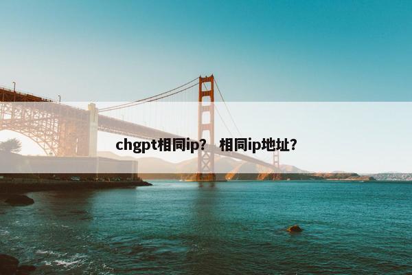 chgpt相同ip？ 相同ip地址？