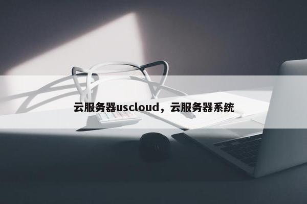 云服务器uscloud，云服务器系统