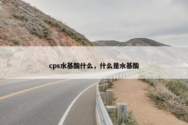 cps水基酸什么，什么是水基酸
