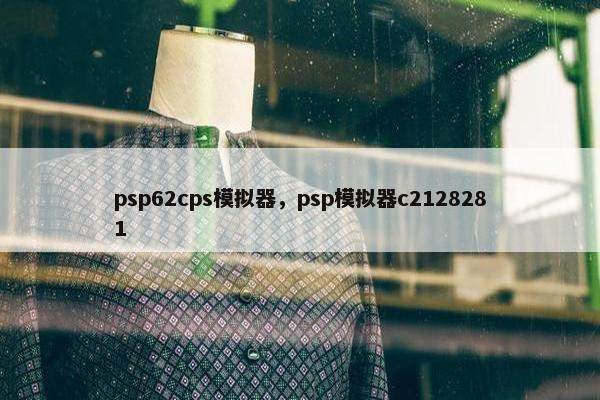 psp62cps模拟器，psp模拟器c2128281