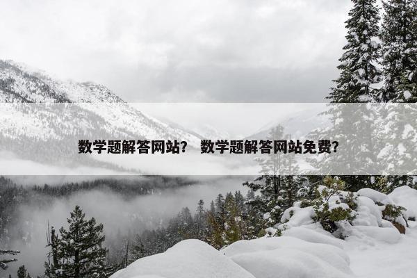数学题解答网站？ 数学题解答网站免费？