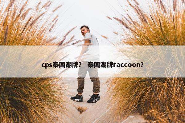 cps泰国潮牌? 泰国潮牌raccoon?
