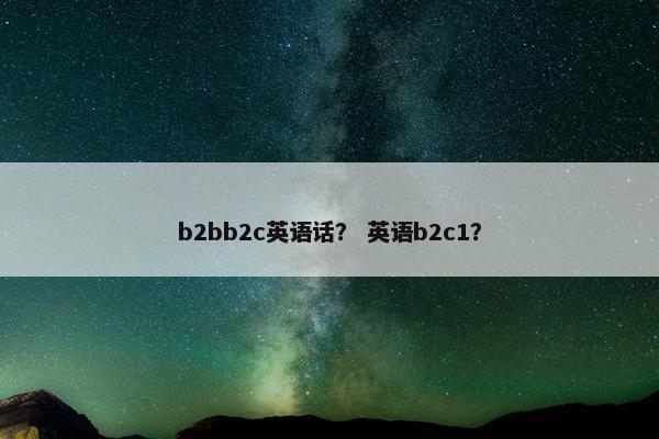 b2bb2c英语话？ 英语b2c1？