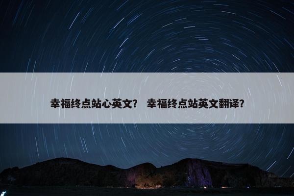 幸福终点站心英文? 幸福终点站英文翻译?