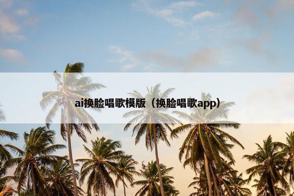 ai换脸唱歌模版（换脸唱歌app）