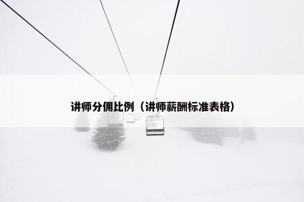 讲师分佣比例（讲师薪酬标准表格）