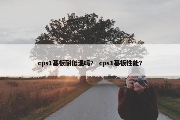 cps1基板耐低温吗? cps1基板性能?