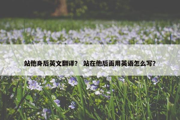 站他身后英文翻译? 站在他后面用英语怎么写?