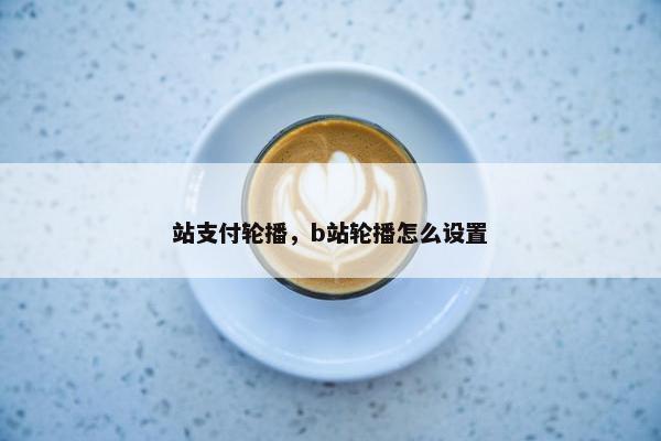站支付轮播，b站轮播怎么设置