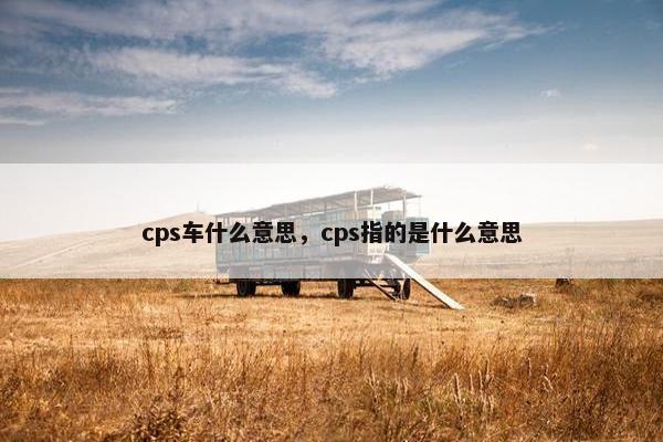 cps车什么意思,cps指的是什么意思