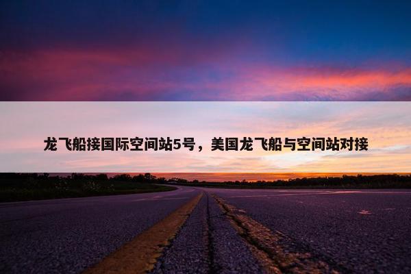 龙飞船接国际空间站5号，美国龙飞船与空间站对接
