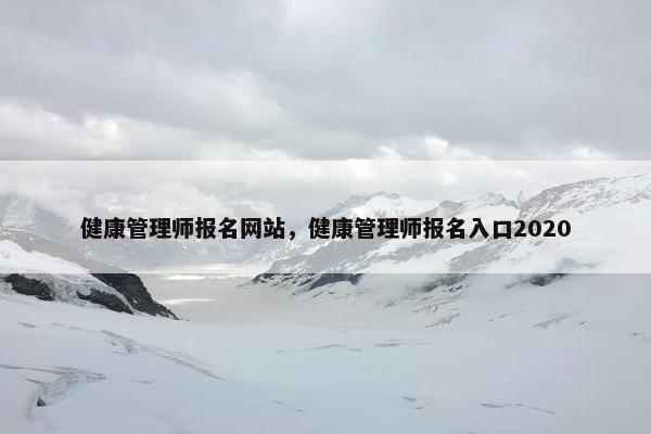 健康管理师报名网站，健康管理师报名入口2020