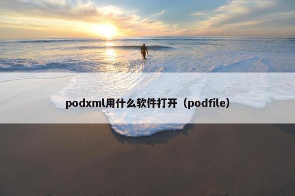 podxml用什么软件打开（podfile）