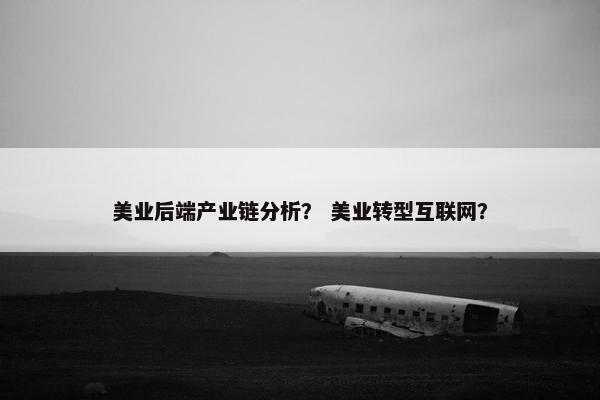 美业后端产业链分析? 美业转型互联网?