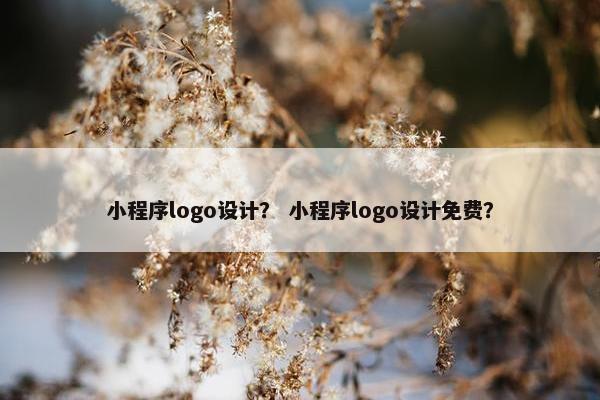 小程序logo设计？ 小程序logo设计免费？