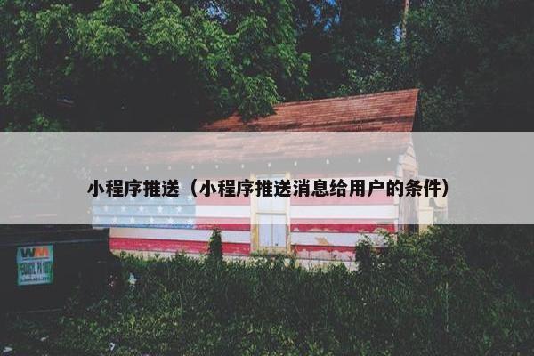 小程序推送（小程序推送消息给用户的条件）