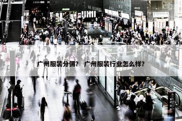 广州服装分佣？ 广州服装行业怎么样？