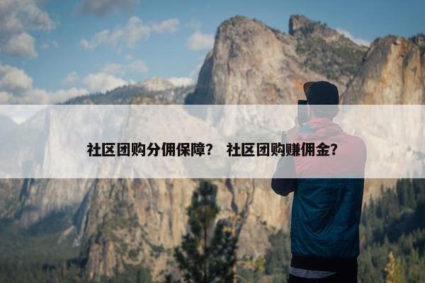 社区团购分佣保障？ 社区团购赚佣金？