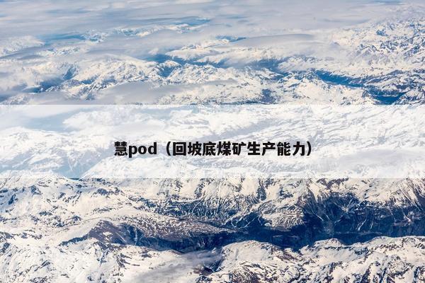 慧pod（回坡底煤矿生产能力）