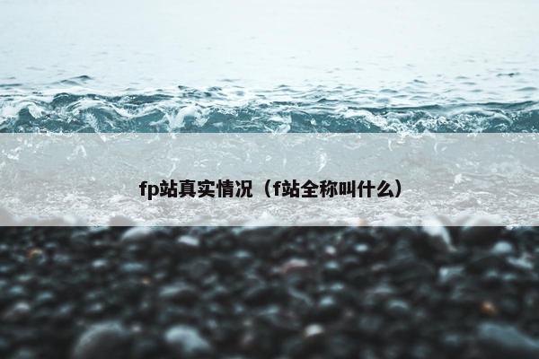 fp站真实情况(f站全称叫什么)