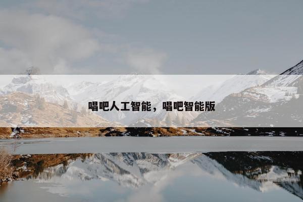 唱吧人工智能,唱吧智能版