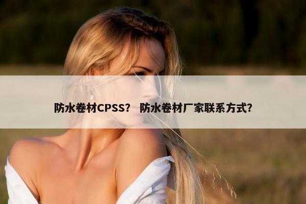 防水卷材CPSS? 防水卷材厂家联系方式?