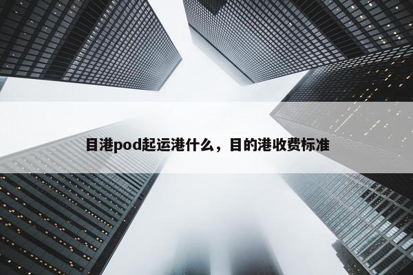 目港pod起运港什么,目的港收费标准