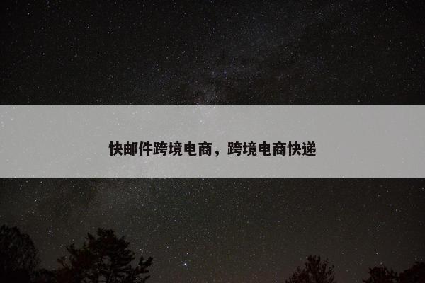 快邮件跨境电商，跨境电商快递