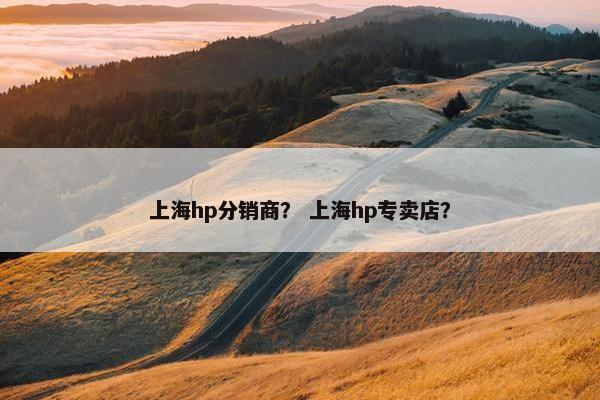 上海hp分销商? 上海hp专卖店? 上海hp分销商? 上海hp专卖店?