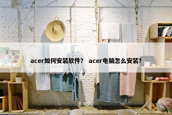 acer如何安装软件？ acer电脑怎么安装？