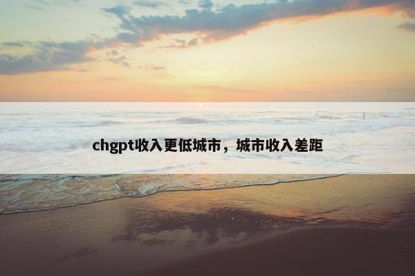 chgpt收入更低城市,城市收入差距