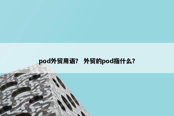 pod外贸用语？ 外贸的pod指什么？