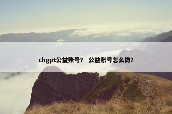chgpt公益账号? 公益账号怎么做?