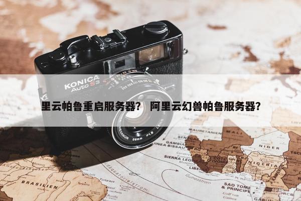 里云帕鲁重启服务器? 阿里云幻兽帕鲁服务器?