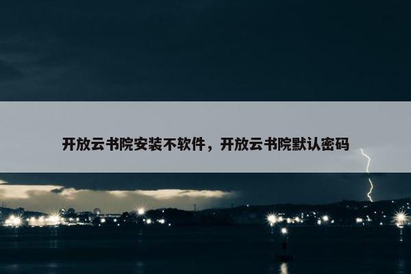 开放云书院安装不软件,开放云书院默认密码