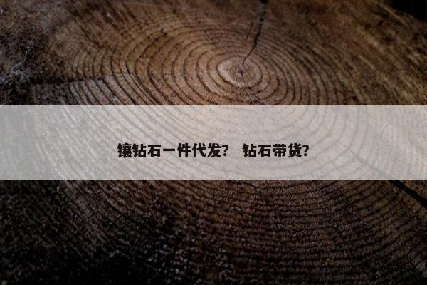 镶钻石一件代发？ 钻石带货？