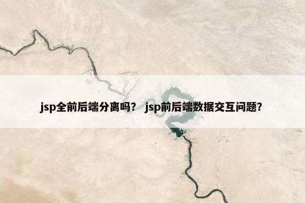 jsp全前后端分离吗? jsp前后端数据交互问题?