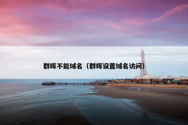 群晖不能域名(群晖设置域名访问)